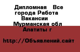 Дипломная - Все города Работа » Вакансии   . Мурманская обл.,Апатиты г.